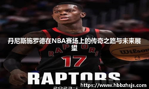 丹尼斯施罗德在NBA赛场上的传奇之路与未来展望