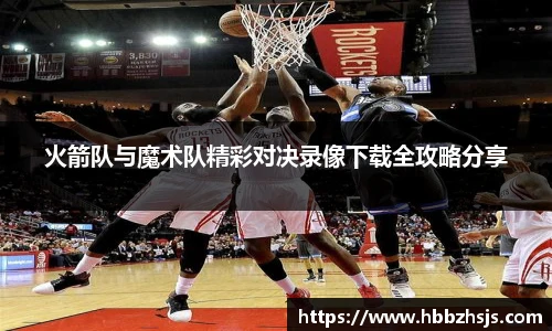 火箭队与魔术队精彩对决录像下载全攻略分享